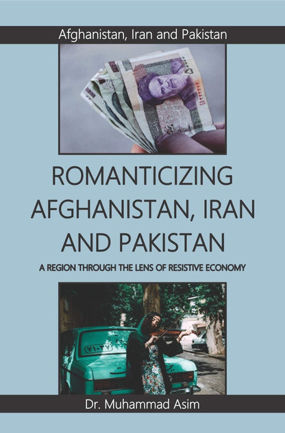 افغانستان، ایران اور پاکستان کو رومانوی بنانا | مزاحمتی معیشت کے عینک کے ذریعے ایک خطہ